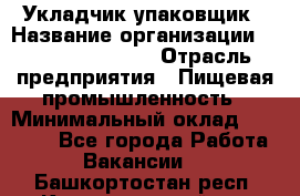 Укладчик-упаковщик › Название организации ­ Fusion Service › Отрасль предприятия ­ Пищевая промышленность › Минимальный оклад ­ 21 000 - Все города Работа » Вакансии   . Башкортостан респ.,Караидельский р-н